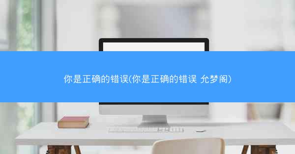 你是正确的错误(你是正确的错误 允梦阁)