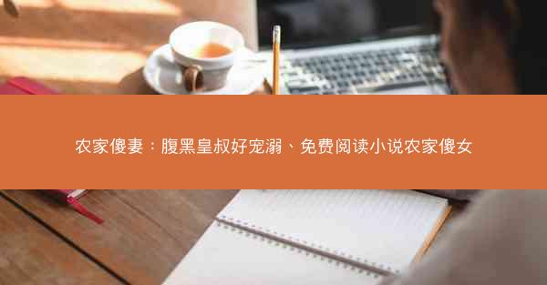 农家傻妻：腹黑皇叔好宠溺、免费阅读小说农家傻女