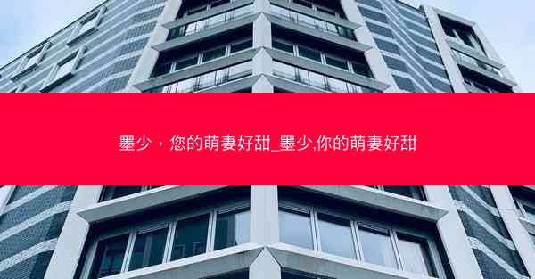 墨少，您的萌妻好甜_墨少,你的萌妻好甜