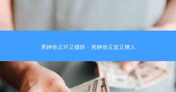 男神他又坏又傲娇、男神他又宠又撩人