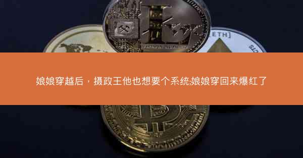 娘娘穿越后，摄政王他也想要个系统;娘娘穿回来爆红了