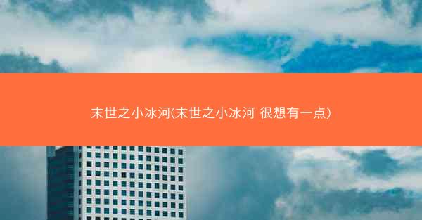 末世之小冰河(末世之小冰河 很想有一点)
