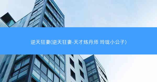逆天狂妻(逆天狂妻-天才炼丹师 玲珑小公子)