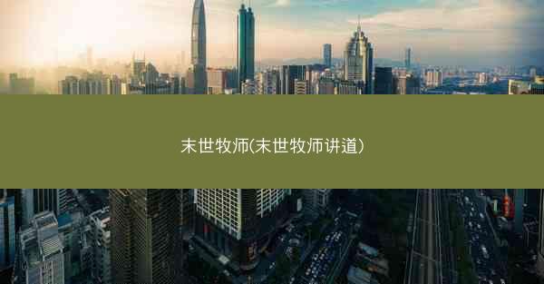 末世牧师(末世牧师讲道)