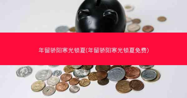 年留骄阳寒光锁夏(年留骄阳寒光锁夏免费)
