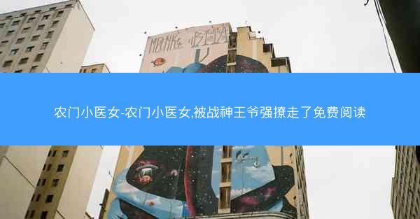 农门小医女-农门小医女,被战神王爷强撩走了免费阅读