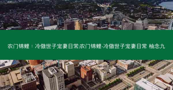 农门锦鲤：冷傲世子宠妻日常;农门锦鲤-冷傲世子宠妻日常 柚念九