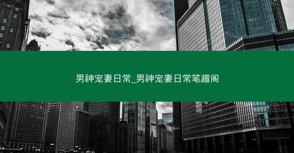 男神宠妻日常_男神宠妻日常笔趣阁