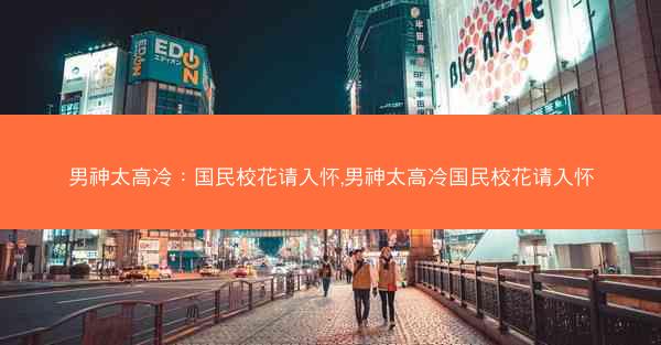 男神太高冷：国民校花请入怀,男神太高冷国民校花请入怀