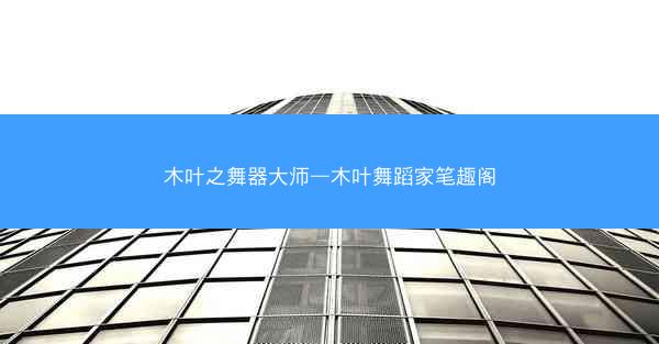 木叶之舞器大师—木叶舞蹈家笔趣阁