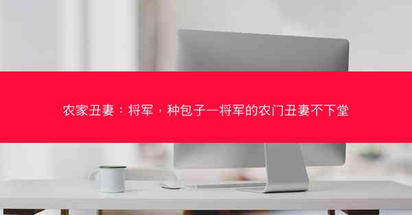 农家丑妻：将军，种包子—将军的农门丑妻不下堂