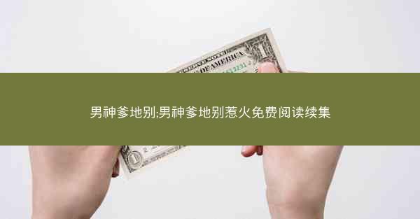 男神爹地别;男神爹地别惹火免费阅读续集