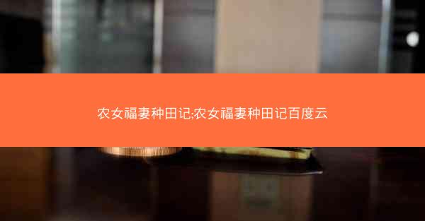 农女福妻种田记;农女福妻种田记百度云