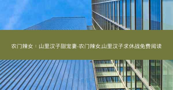 农门辣女：山里汉子甜宠妻-农门辣女,山里汉子求休战免费阅读