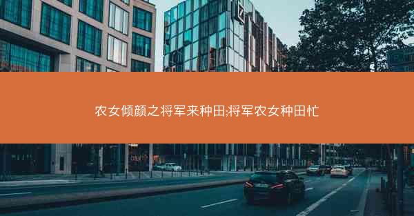 农女倾颜之将军来种田;将军农女种田忙