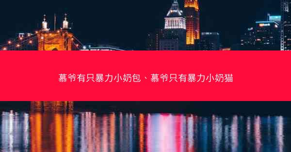 慕爷有只暴力小奶包、慕爷只有暴力小奶猫