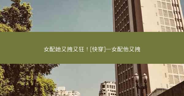 女配她又拽又狂！[快穿]—女配他又拽