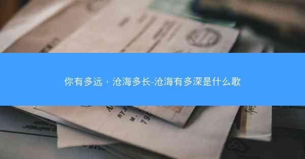 你有多远，沧海多长-沧海有多深是什么歌
