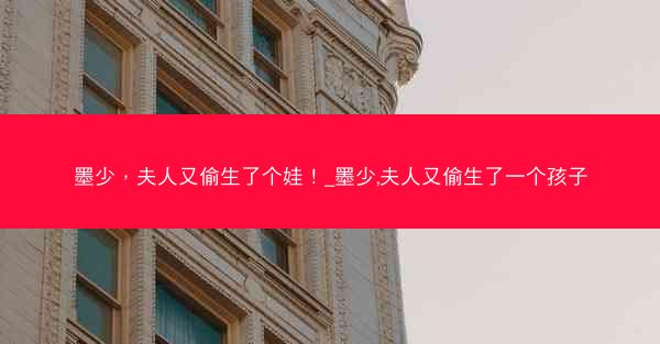 墨少，夫人又偷生了个娃！_墨少,夫人又偷生了一个孩子