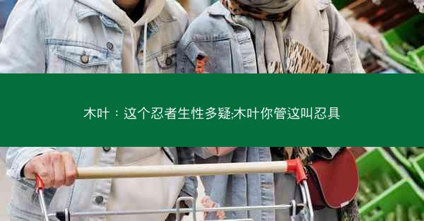 木叶：这个忍者生性多疑;木叶你管这叫忍具