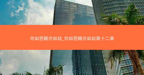 你如恩赐亦如劫_你如恩赐亦如劫第十二章