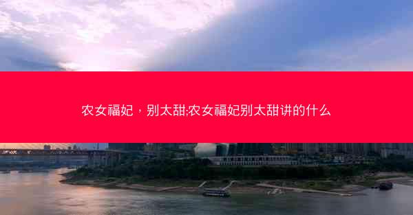 农女福妃，别太甜;农女福妃别太甜讲的什么