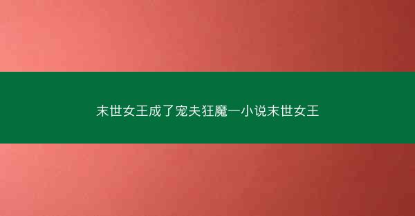 末世女王成了宠夫狂魔—小说末世女王