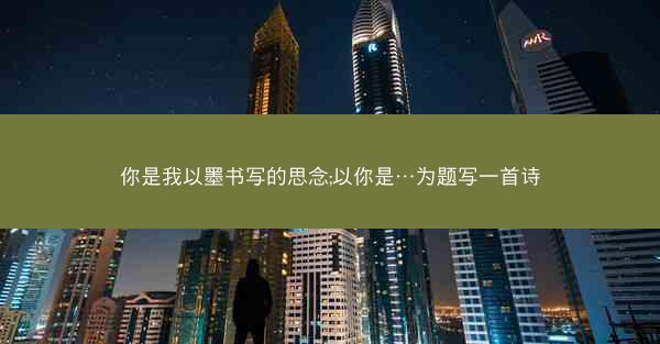 你是我以墨书写的思念;以你是…为题写一首诗