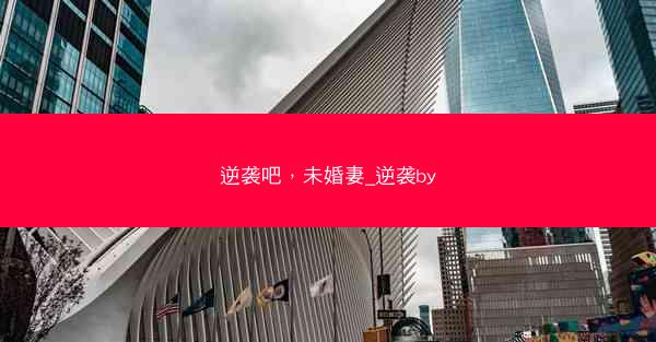 逆袭吧，未婚妻_逆袭by
