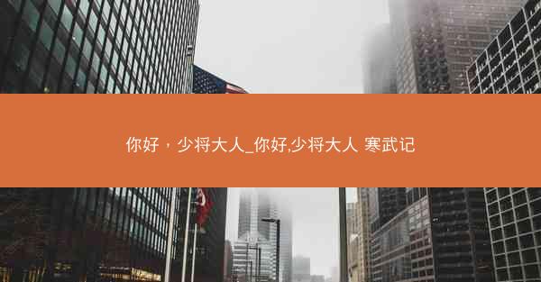 你好，少将大人_你好,少将大人 寒武记