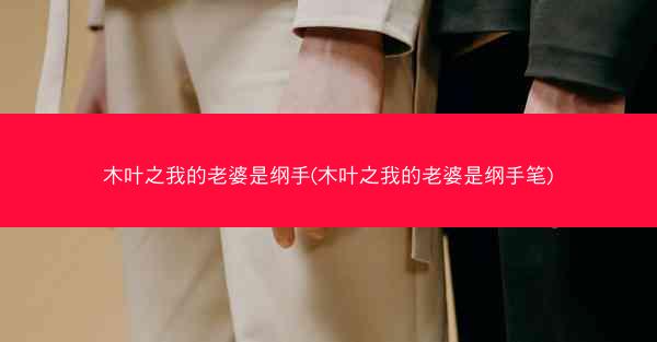 木叶之我的老婆是纲手(木叶之我的老婆是纲手笔)