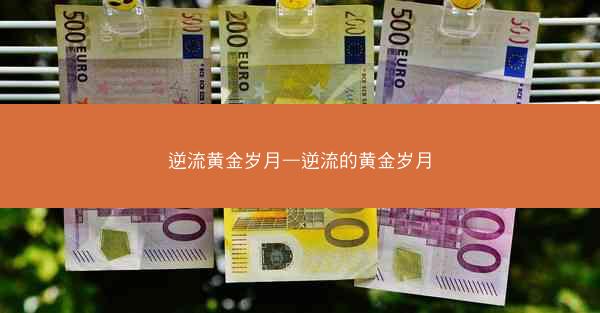 逆流黄金岁月—逆流的黄金岁月 逆流黄金岁月—逆流的黄金岁月