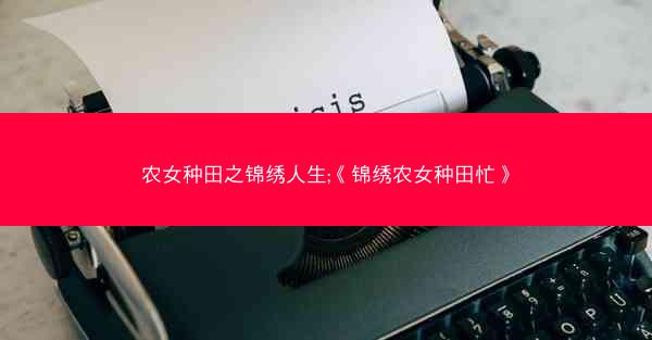 农女种田之锦绣人生;《锦绣农女种田忙》
