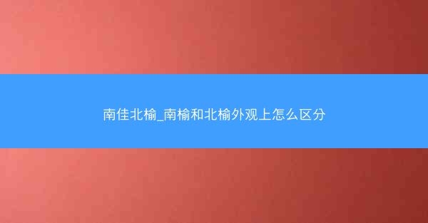 南佳北榆_南榆和北榆外观上怎么区分