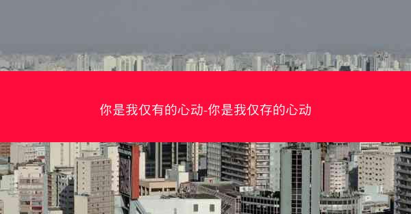 你是我仅有的心动-你是我仅存的心动