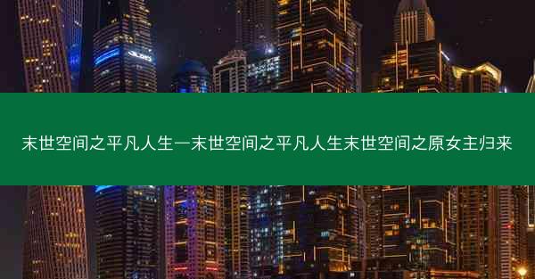 末世空间之平凡人生—末世空间之平凡人生末世空间之原女主归来