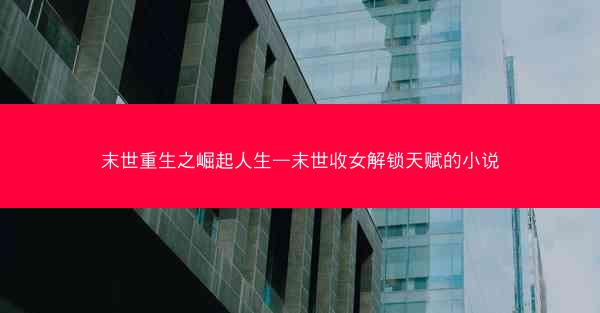 末世重生之崛起人生—末世收女解锁天赋的小说