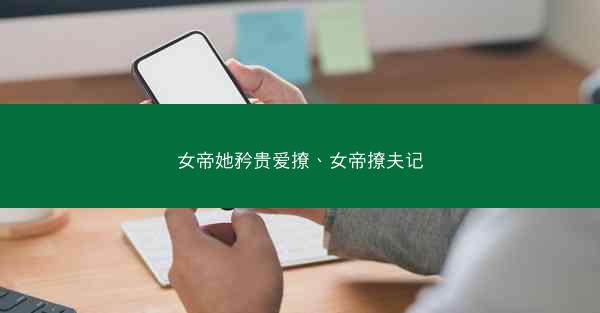 女帝她矜贵爱撩、女帝撩夫记