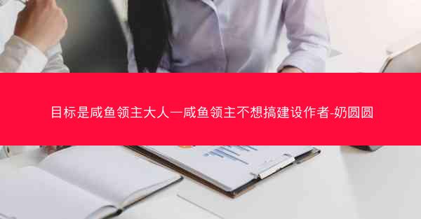 目标是咸鱼领主大人—咸鱼领主不想搞建设作者-奶圆圆