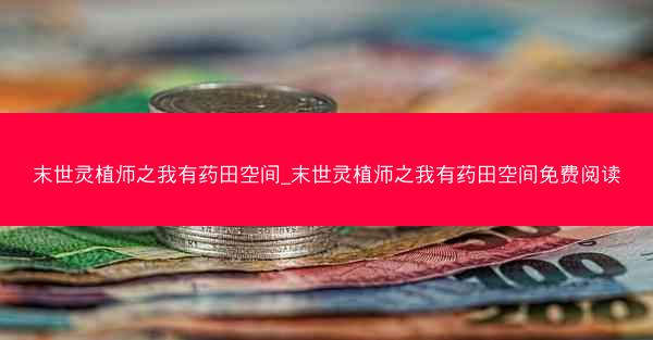 末世灵植师之我有药田空间_末世灵植师之我有药田空间免费阅读