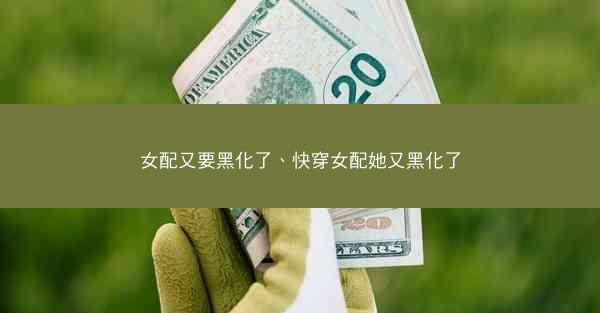 女配又要黑化了、快穿女配她又黑化了