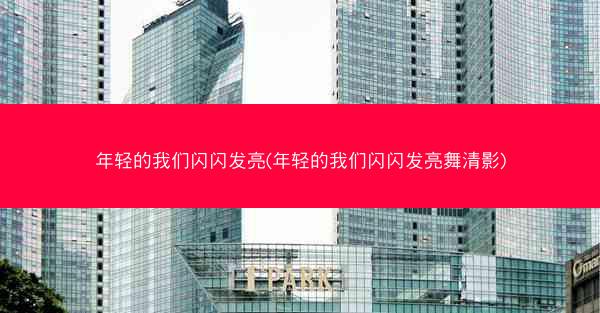 年轻的我们闪闪发亮(年轻的我们闪闪发亮舞清影)