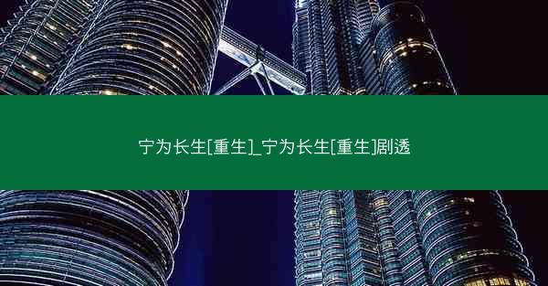 宁为长生[重生]_宁为长生[重生]剧透