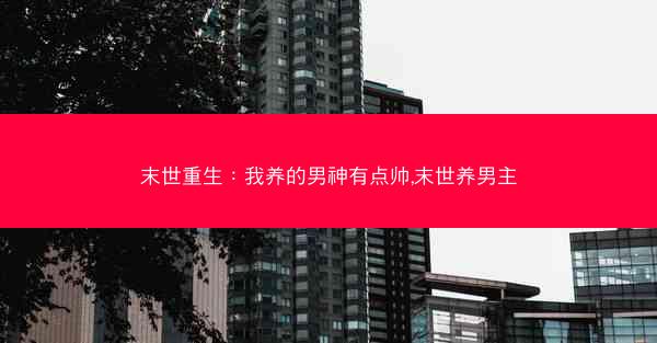 末世重生：我养的男神有点帅,末世养男主
