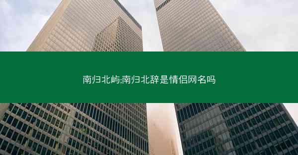 南归北屿;南归北辞是情侣网名吗