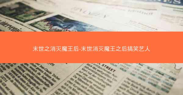 末世之消灭魔王后-末世消灭魔王之后搞笑艺人
