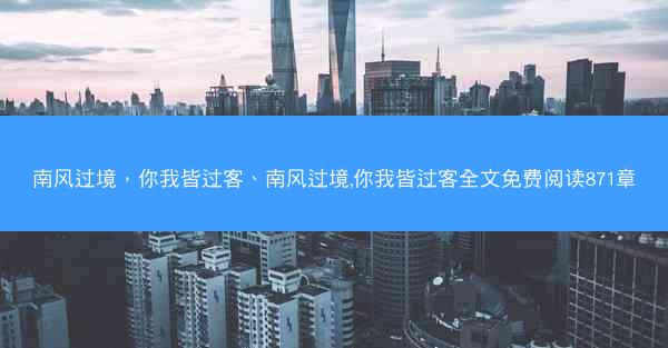 南风过境，你我皆过客、南风过境,你我皆过客全文免费阅读871章