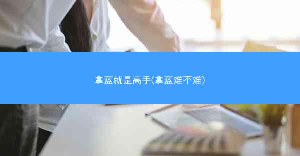 拿蓝就是高手(拿蓝难不难)