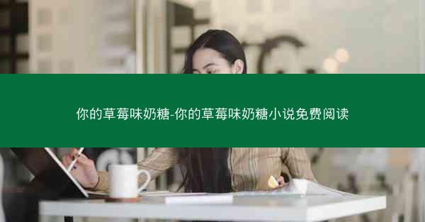 你的草莓味奶糖-你的草莓味奶糖小说免费阅读