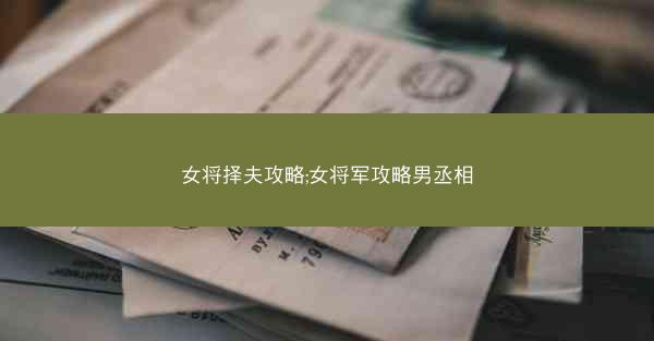女将择夫攻略;女将军攻略男丞相
